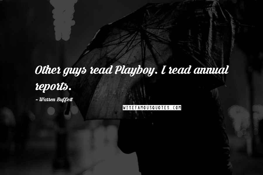 Warren Buffett Quotes: Other guys read Playboy. I read annual reports.