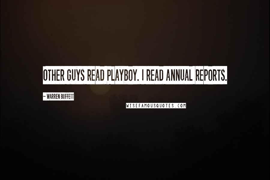 Warren Buffett Quotes: Other guys read Playboy. I read annual reports.