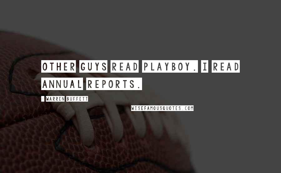 Warren Buffett Quotes: Other guys read Playboy. I read annual reports.