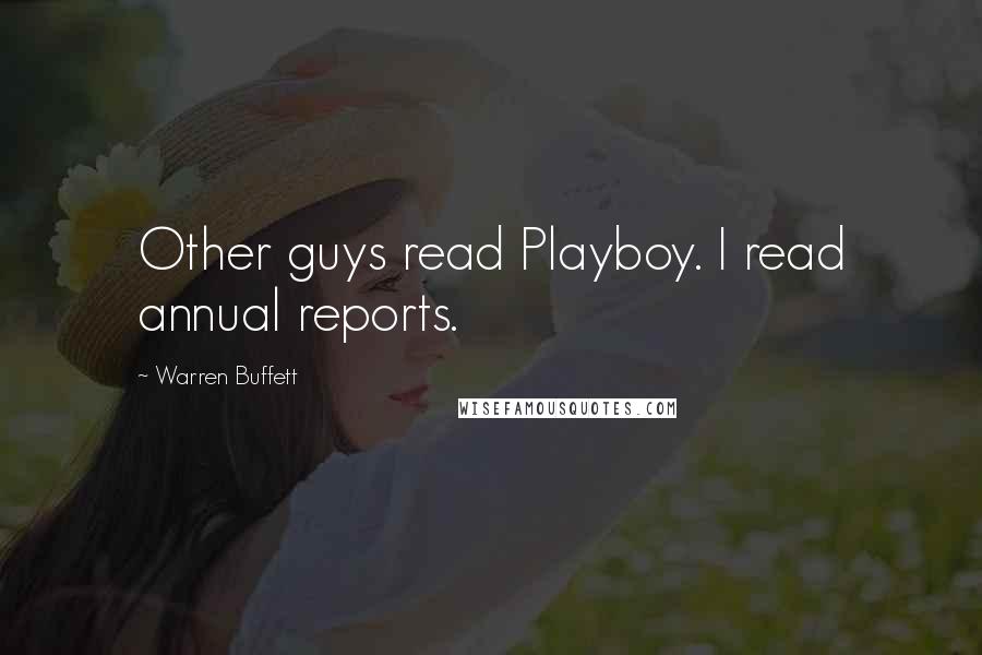 Warren Buffett Quotes: Other guys read Playboy. I read annual reports.