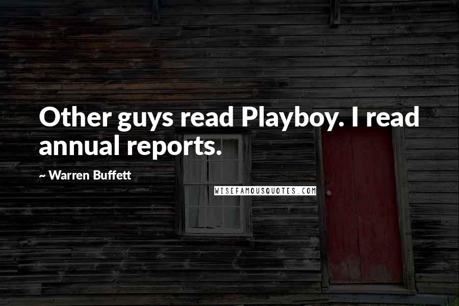 Warren Buffett Quotes: Other guys read Playboy. I read annual reports.