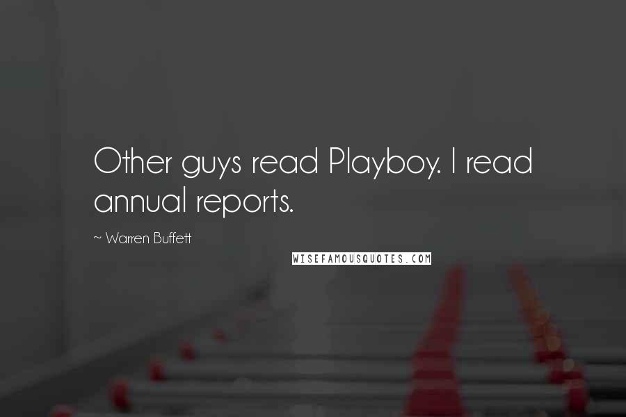 Warren Buffett Quotes: Other guys read Playboy. I read annual reports.