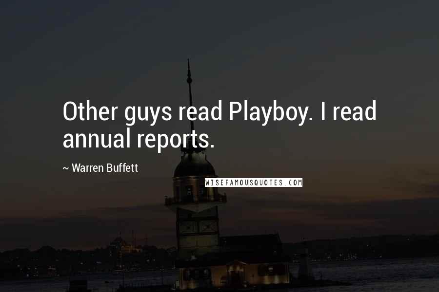 Warren Buffett Quotes: Other guys read Playboy. I read annual reports.