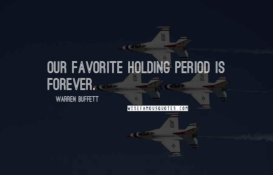 Warren Buffett Quotes: Our favorite holding period is forever.