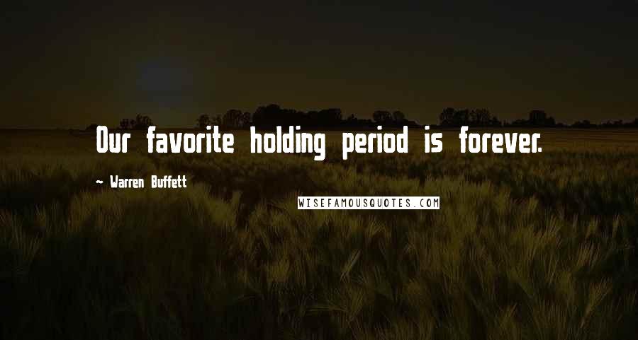 Warren Buffett Quotes: Our favorite holding period is forever.