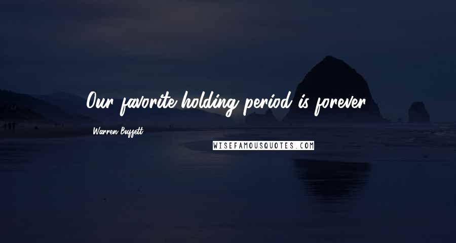 Warren Buffett Quotes: Our favorite holding period is forever.