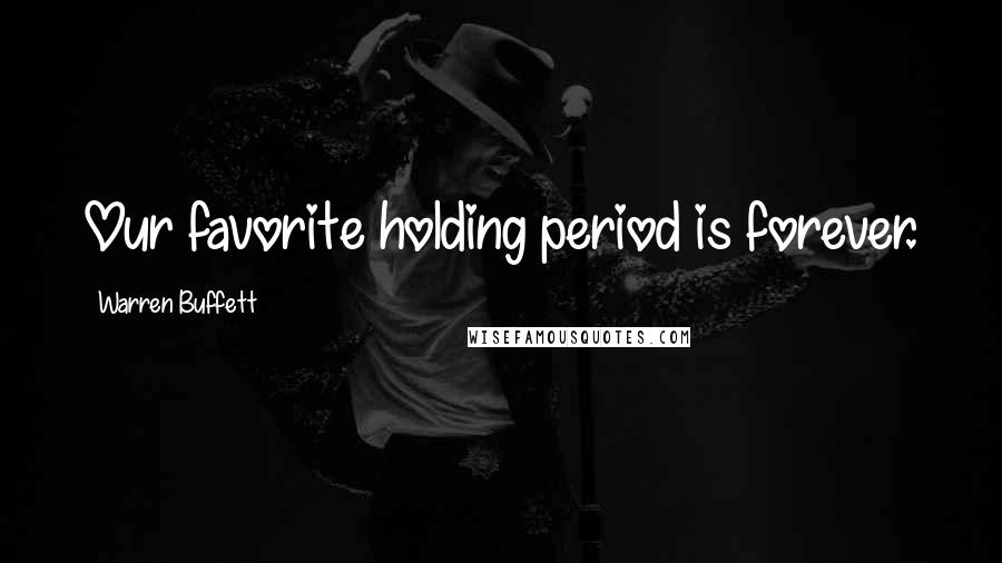 Warren Buffett Quotes: Our favorite holding period is forever.