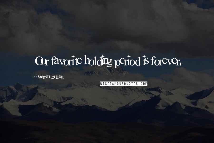 Warren Buffett Quotes: Our favorite holding period is forever.