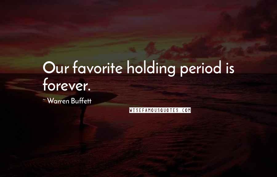 Warren Buffett Quotes: Our favorite holding period is forever.