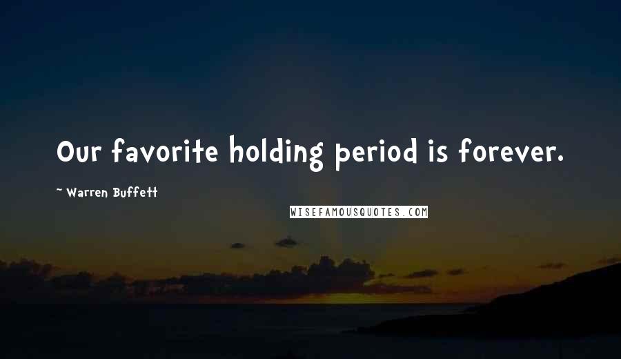 Warren Buffett Quotes: Our favorite holding period is forever.