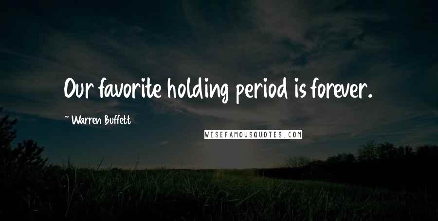 Warren Buffett Quotes: Our favorite holding period is forever.