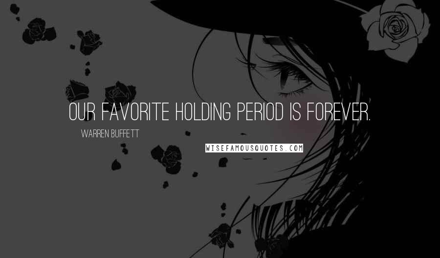 Warren Buffett Quotes: Our favorite holding period is forever.