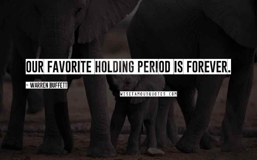 Warren Buffett Quotes: Our favorite holding period is forever.