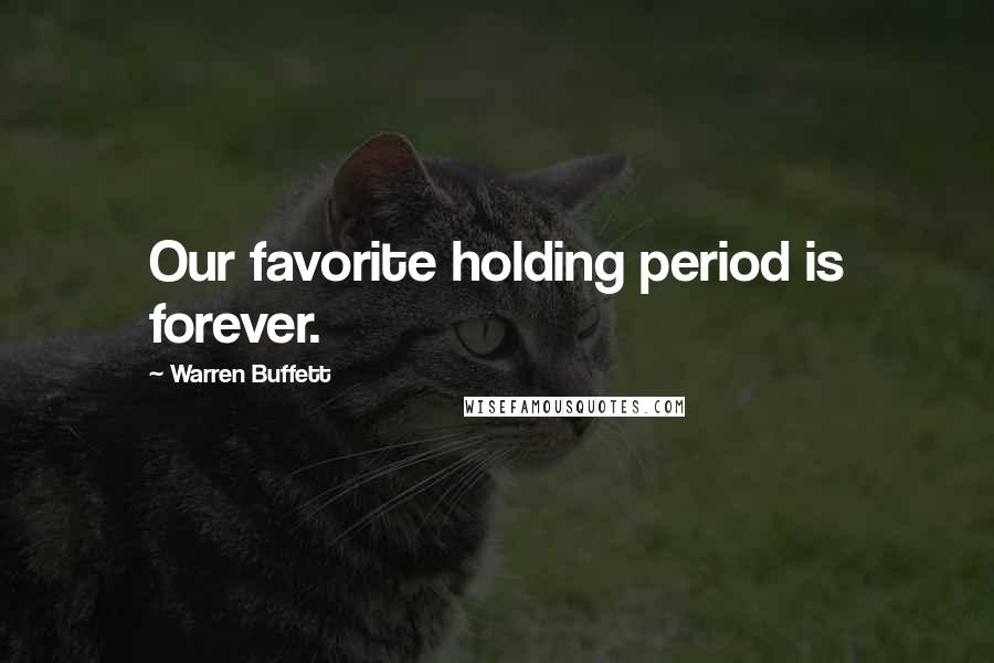 Warren Buffett Quotes: Our favorite holding period is forever.