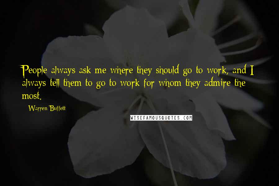 Warren Buffett Quotes: People always ask me where they should go to work, and I always tell them to go to work for whom they admire the most.