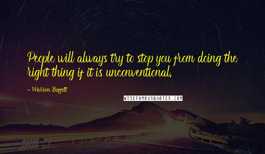 Warren Buffett Quotes: People will always try to stop you from doing the right thing if it is unconventional.