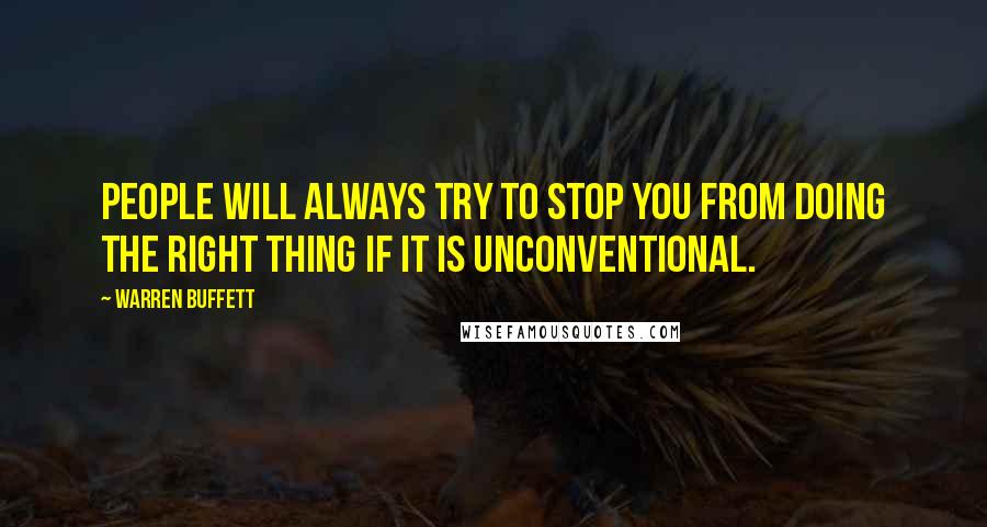 Warren Buffett Quotes: People will always try to stop you from doing the right thing if it is unconventional.