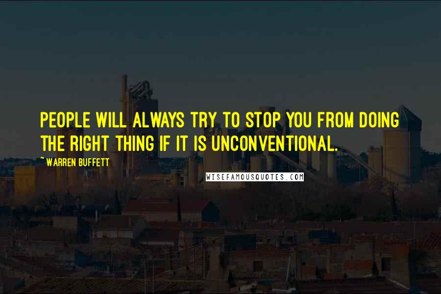 Warren Buffett Quotes: People will always try to stop you from doing the right thing if it is unconventional.