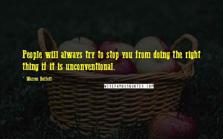 Warren Buffett Quotes: People will always try to stop you from doing the right thing if it is unconventional.