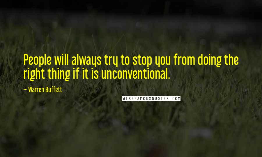 Warren Buffett Quotes: People will always try to stop you from doing the right thing if it is unconventional.