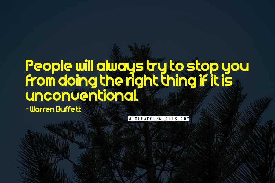 Warren Buffett Quotes: People will always try to stop you from doing the right thing if it is unconventional.