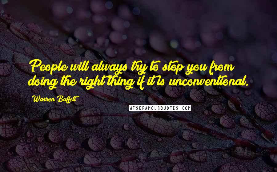 Warren Buffett Quotes: People will always try to stop you from doing the right thing if it is unconventional.