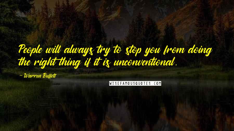 Warren Buffett Quotes: People will always try to stop you from doing the right thing if it is unconventional.