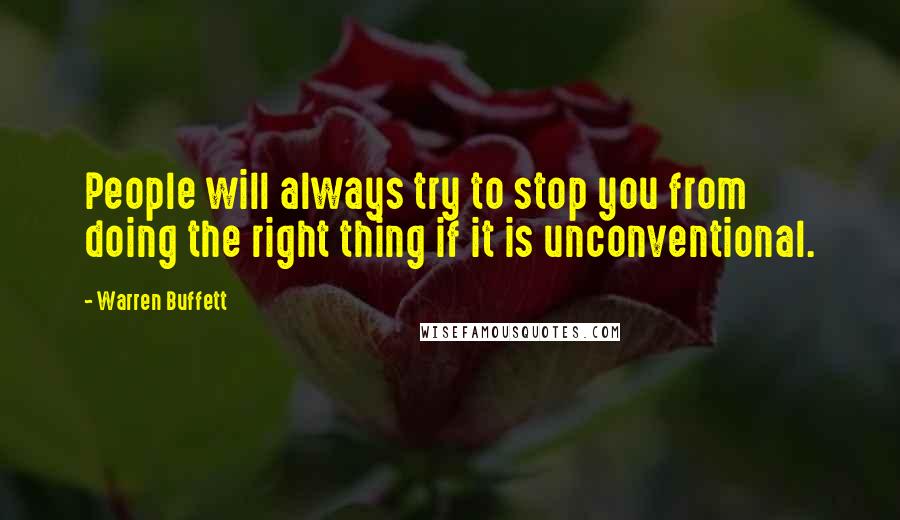 Warren Buffett Quotes: People will always try to stop you from doing the right thing if it is unconventional.