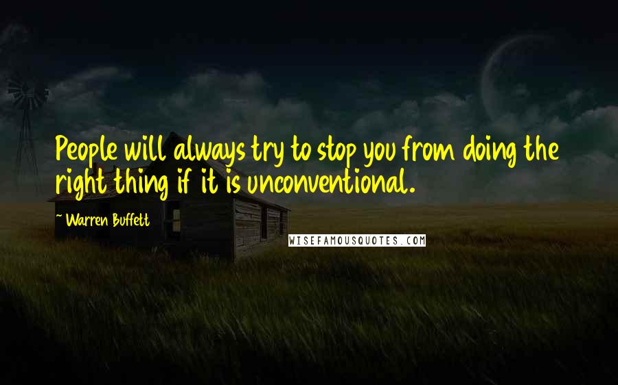 Warren Buffett Quotes: People will always try to stop you from doing the right thing if it is unconventional.