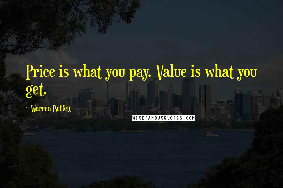 Warren Buffett Quotes: Price is what you pay. Value is what you get.