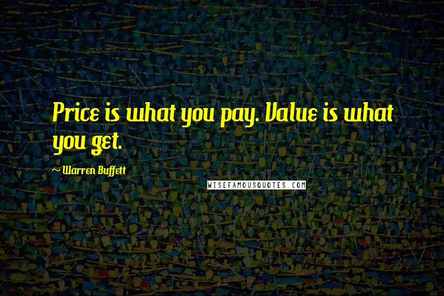 Warren Buffett Quotes: Price is what you pay. Value is what you get.