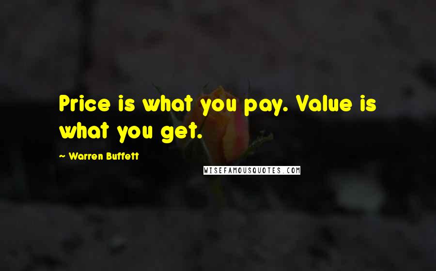 Warren Buffett Quotes: Price is what you pay. Value is what you get.