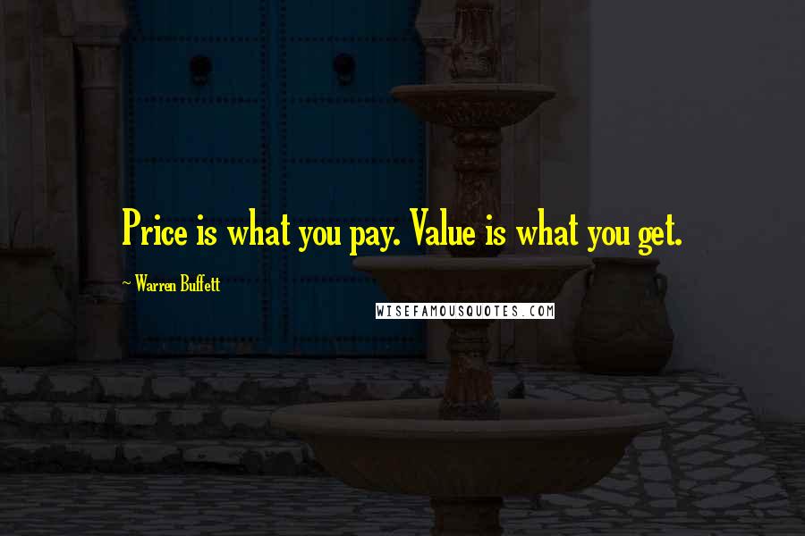 Warren Buffett Quotes: Price is what you pay. Value is what you get.
