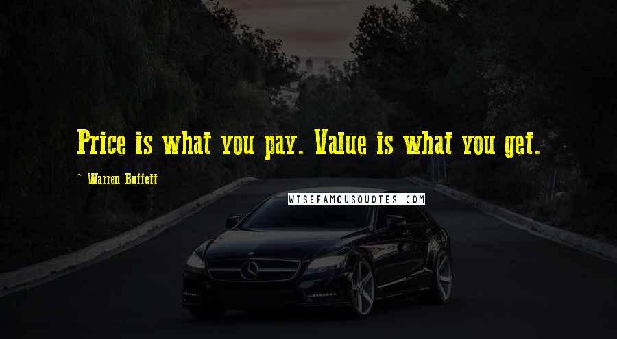 Warren Buffett Quotes: Price is what you pay. Value is what you get.
