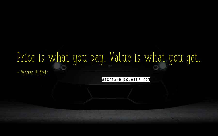 Warren Buffett Quotes: Price is what you pay. Value is what you get.