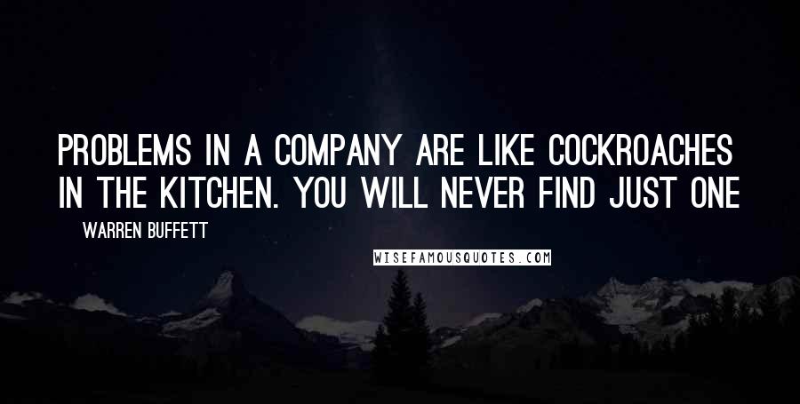 Warren Buffett Quotes: Problems in a company are like cockroaches in the kitchen. You will never find just one