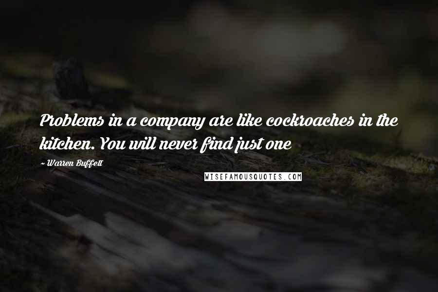 Warren Buffett Quotes: Problems in a company are like cockroaches in the kitchen. You will never find just one