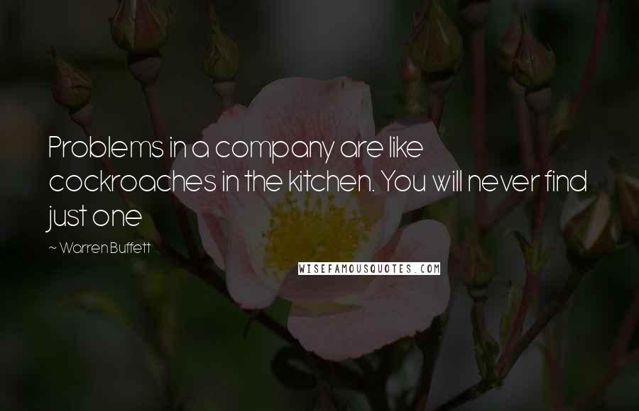 Warren Buffett Quotes: Problems in a company are like cockroaches in the kitchen. You will never find just one