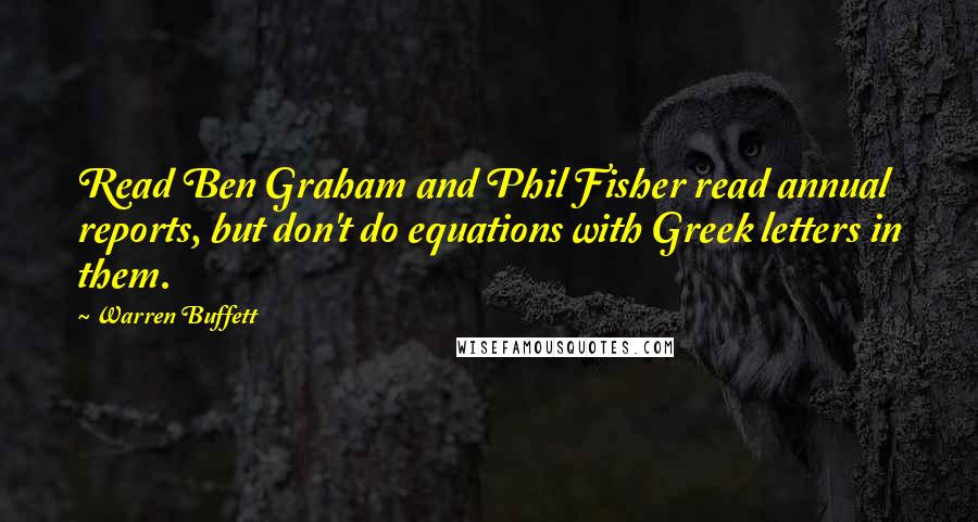 Warren Buffett Quotes: Read Ben Graham and Phil Fisher read annual reports, but don't do equations with Greek letters in them.