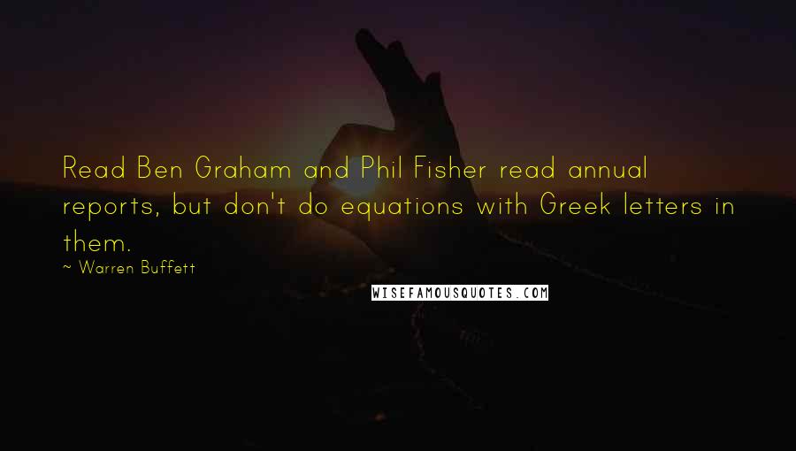 Warren Buffett Quotes: Read Ben Graham and Phil Fisher read annual reports, but don't do equations with Greek letters in them.