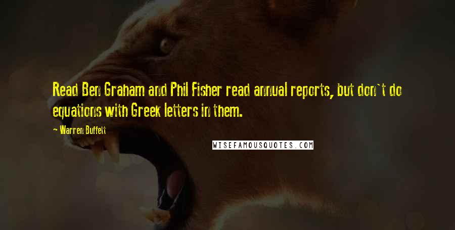 Warren Buffett Quotes: Read Ben Graham and Phil Fisher read annual reports, but don't do equations with Greek letters in them.