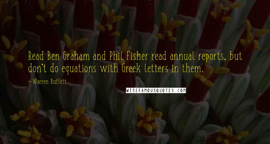 Warren Buffett Quotes: Read Ben Graham and Phil Fisher read annual reports, but don't do equations with Greek letters in them.