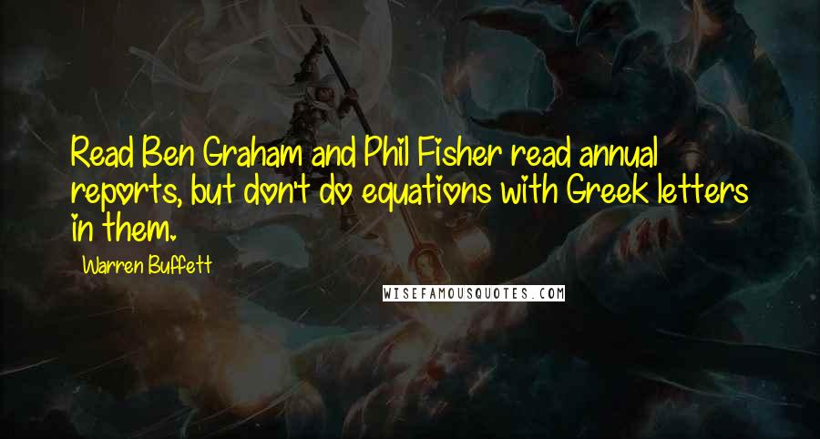 Warren Buffett Quotes: Read Ben Graham and Phil Fisher read annual reports, but don't do equations with Greek letters in them.