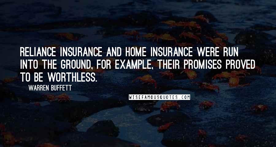 Warren Buffett Quotes: Reliance Insurance and Home Insurance were run into the ground, for example, their promises proved to be worthless.