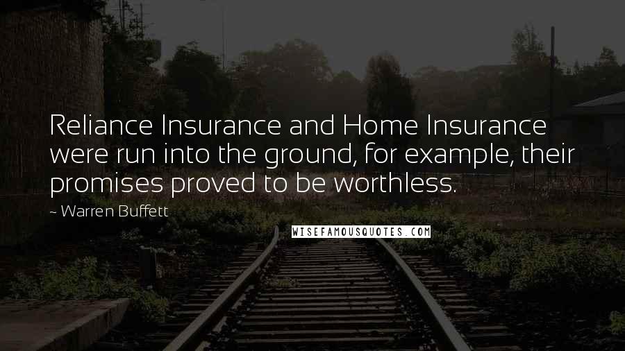 Warren Buffett Quotes: Reliance Insurance and Home Insurance were run into the ground, for example, their promises proved to be worthless.