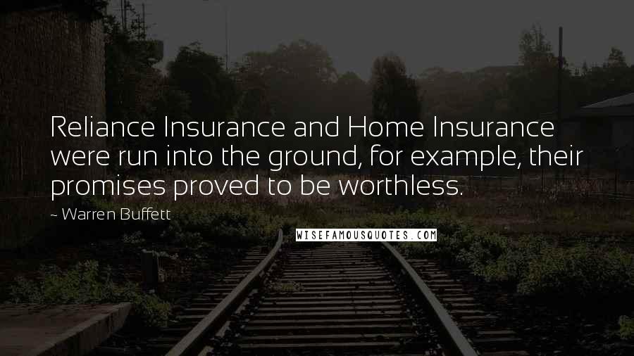 Warren Buffett Quotes: Reliance Insurance and Home Insurance were run into the ground, for example, their promises proved to be worthless.