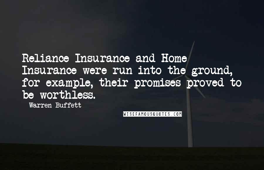 Warren Buffett Quotes: Reliance Insurance and Home Insurance were run into the ground, for example, their promises proved to be worthless.