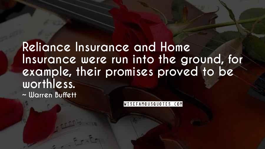 Warren Buffett Quotes: Reliance Insurance and Home Insurance were run into the ground, for example, their promises proved to be worthless.