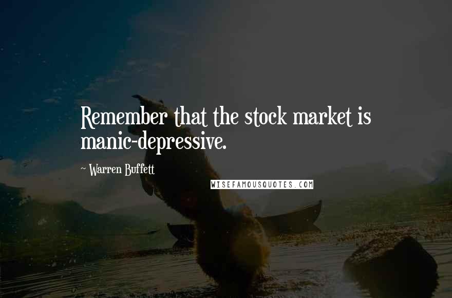 Warren Buffett Quotes: Remember that the stock market is manic-depressive.