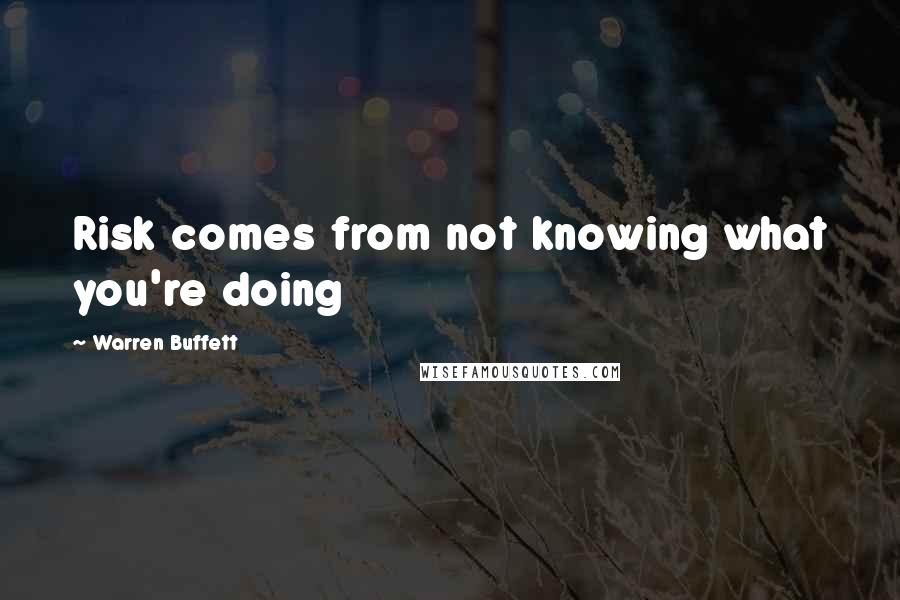 Warren Buffett Quotes: Risk comes from not knowing what you're doing